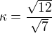 $\kappa=\frac{\sqrt{12}}{\sqrt{7}}$
