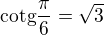 $\text {cotg} \frac {\pi}{6}=\sqrt 3 $