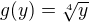 $g(y)=\sqrt[4]{y}$