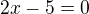 $2x-5=0$