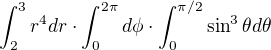 $\int_2^3 r^4 dr \cdot \int _0^{2\pi} d\phi \cdot\int_0^{\pi/2}\sin^3\theta d\theta$