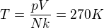 $T=\frac{pV}{Nk}=270 K$
