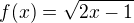 $f(x) = \sqrt{2x-1}$
