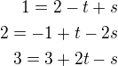 $1=2-t+s\\2=-1+t-2s\\3=3+2t-s$