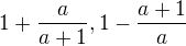 $1+\frac{a}{a+1}, 1-\frac{a+1}{a}$