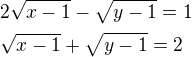 $2\sqrt{x-1}-\sqrt{y-1}=1\nl\sqrt{x-1}+\sqrt{y-1}=2$
