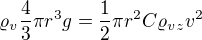 $\varrho_v \frac43\pi r^3g=\frac12 \pi r^2C\varrho_{vz}v^2$
