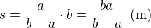 $s=\frac{a}{b-a}\cdot b=\frac{ba}{b-a}\enspace (\text{m})$