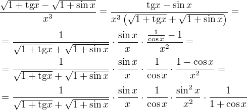 $\frac{\sqrt{1+\mathrm{tg}{x}}-\sqrt{1+\sin{x}}}{x^{3}}=\frac{\mathrm{tg}{x}-\sin{x}}{x^{3}\(\sqrt{1+\mathrm{tg}{x}}+\sqrt{1+\sin{x}}\)}=\nl =\frac{1}{\sqrt{1+\mathrm{tg}{x}}+\sqrt{1+\sin{x}}}\cdot\frac{\sin{x}}{x}\cdot\frac{\frac{1}{\cos{x}}-1}{x^2}=\nl =\frac{1}{\sqrt{1+\mathrm{tg}{x}}+\sqrt{1+\sin{x}}}\cdot\frac{\sin{x}}{x}\cdot\frac{1}{\cos{x}}\cdot\frac{1-\cos{x}}{x^2}=\nl =\frac{1}{\sqrt{1+\mathrm{tg}{x}}+\sqrt{1+\sin{x}}}\cdot\frac{\sin{x}}{x}\cdot\frac{1}{\cos{x}}\cdot\frac{\sin^2{x}}{x^2}\cdot\frac{1}{1+\cos{x}}$