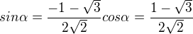 $sin \alpha=\frac{-1-\sqrt3}{2\sqrt2}cos \alpha=\frac{1-\sqrt3}{2\sqrt2}$