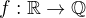 $f:\mathbb{R}\rightarrow \mathbb{Q}\;$