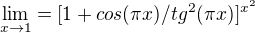 $\lim_{x\to1} = [1+cos(\pi x)/tg^2(\pi x)]^{x^{2}}$