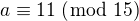 $a \equiv 11 \;(\bmod\; 15)$