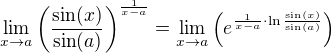 $\lim_{x\to a} \(\frac{\sin (x)}{\sin (a)}\)^{\frac{1}{x-a}}=\lim_{x\to a} \(e^{{\frac{1}{x-a}}\cdot \ln \frac{\sin (x)}{\sin (a)}}\)$