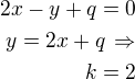 $2x-y+q=0\\y=2x+q\,\Rightarrow\\k=2$