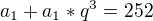 $a_{1}+a_{1}*q^{3}=252$