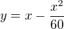$y = x -\frac{x^2}{60}$