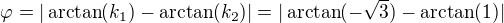 $ \varphi = |\arctan(k_1) - \arctan(k_2)| = |\arctan(-\sqrt{3}) - \arctan(1)| $