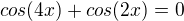 $cos(4x) + cos(2x)= 0$