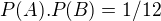 $P(A).P(B)=1/12$