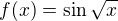 $f(x)=\sin \sqrt x$