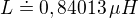 $L\doteq 0,84013\, \mu H$