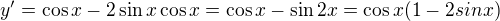 $y'=\cos x-2\sin x\cos x=\cos x-\sin 2x=\cos x(1-2sinx)$