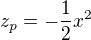 $z_{p}=-\frac{1}{2}x^{2}$