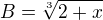 $B=\sqrt[3]{2+x}$