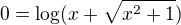 $0 = \log(x+\sqrt{x^{2}+1})$
