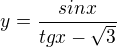 $y=\frac{sinx}{tgx-\sqrt{3}}$