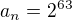 $a_n = 2^{63}$