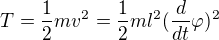 $T=\frac{1}{2}mv^{2}=\frac{1}{2}ml^{2}(\frac{d}{dt}\varphi )^{2}$