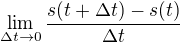 $\lim_{\Delta t\to 0}\frac{s(t+\Delta t)-s(t)}{\Delta t}$