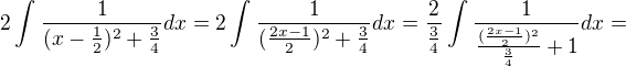 $2\int_{\frac{}{}}^{}\frac{1}{(x-\frac{1}{2})^{2}+\frac{3}{4}}dx=2\int_{\frac{}{}}^{}\frac{1}{(\frac{2x-1}{2})^{2}+\frac{3}{4}}dx=\frac{2}{\frac{3}{4}}\int_{\frac{}{}}^{}\frac{1}{\frac{(\frac{2x-1}{2})^{2}}{\frac{3}{4}}+1}dx=$
