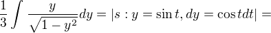 $\frac{1}{3}\int_{}^{}\frac{y}{\sqrt{1-y^{2}}}dy=|s:y=\sin t,dy=\cos tdt|=$