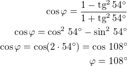 $\cos\varphi=\frac{1-\rm{tg}^2\,54^\circ}{1+\rm{tg}^2\,54^\circ}\\\cos\varphi=\cos^2\,54^\circ-\sin^2\,54^\circ\\\cos\varphi=\cos(2\cdot 54^\circ)=\cos\,108^\circ\\\varphi=108^\circ$