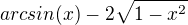 $arcsin (x) - 2\sqrt{1-x^2}$