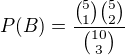 $P(B)=\frac{\binom{5}{1}\binom{5}{2}}{\binom{10}{3}}$