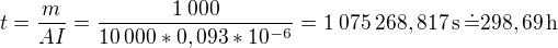 $t=\frac{m}{AI}=\frac{1\:000}{10\:000*0,093*10^{-6}}=1\:075\:268,817\operatorname{s}\dot=298,69\operatorname{h}$