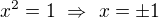 $x^2=1\ \Rightarrow\ x=\pm1$
