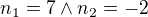 $n_1=7 \wedge n_2=-2$