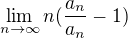 $\lim_{n\to\infty }n(\frac{a_{n}}{a_{n}}-1)$