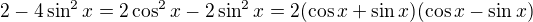 $2-4\sin^2x=2\cos^2x-2\sin^2x=2(\cos x + \sin x)(\cos x - \sin x)$