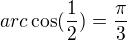 $arc\cos (\frac{1}{2})=\frac{\pi }{3}$