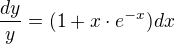 $\frac{dy}{y}=(1+x\cdot e^{-x})dx$