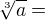 $\sqrt[3]{a}=$