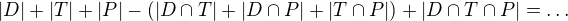 $|D|+|T|+|P|-(|D\cap T|+|D\cap P|+|T\cap P|)+|D\cap T\cap P|=\ldots $