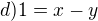 $d)1=x-y$
