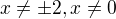 $x\not = \pm 2, x\not =0$